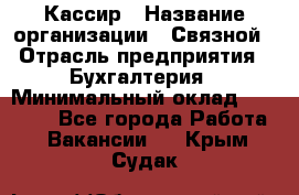 Кассир › Название организации ­ Связной › Отрасль предприятия ­ Бухгалтерия › Минимальный оклад ­ 35 000 - Все города Работа » Вакансии   . Крым,Судак